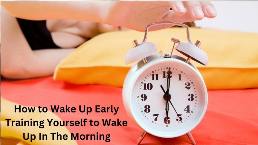 How to Wake Up Early: Training Yourself to Wake Up In The Morning